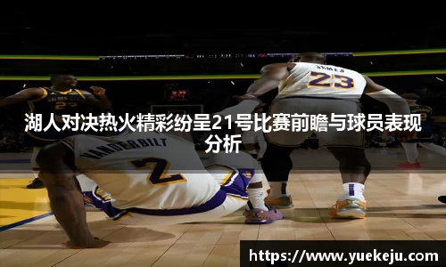 湖人对决热火精彩纷呈21号比赛前瞻与球员表现分析