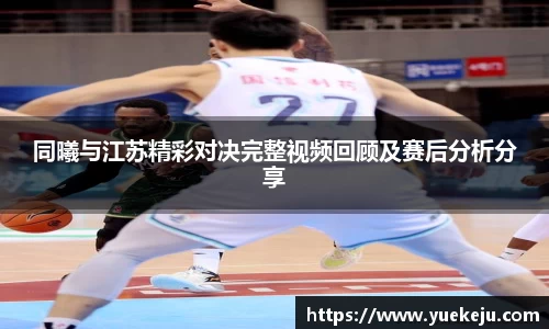 同曦与江苏精彩对决完整视频回顾及赛后分析分享